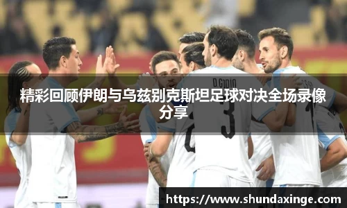 精彩回顾伊朗与乌兹别克斯坦足球对决全场录像分享